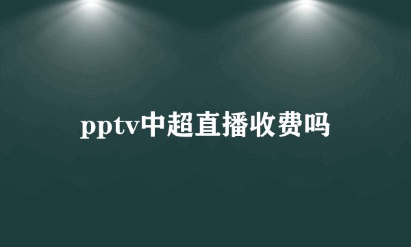 pptv中超直播收费吗