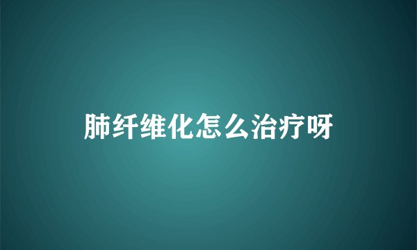 肺纤维化怎么治疗呀