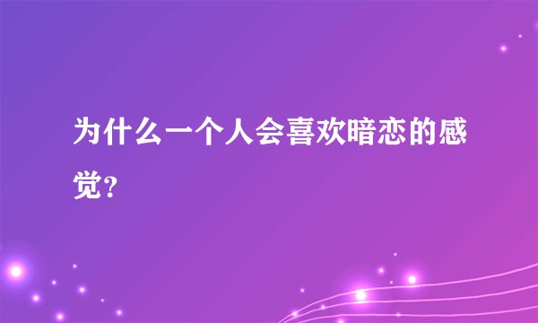 为什么一个人会喜欢暗恋的感觉？