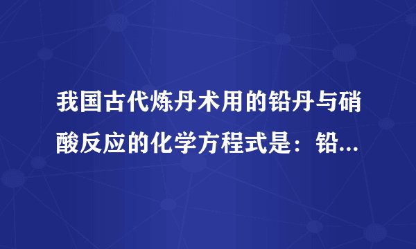 我国古代炼丹术用的铅丹与硝酸反应的化学方程式是：铅丹+4HNO3=PbO2+2Pb（NO3）2+2H2O，则铅丹的化学式为