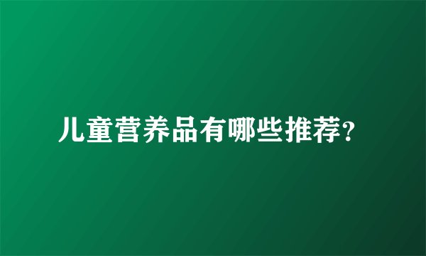 儿童营养品有哪些推荐？