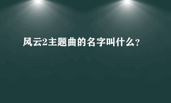 风云2主题曲的名字叫什么？