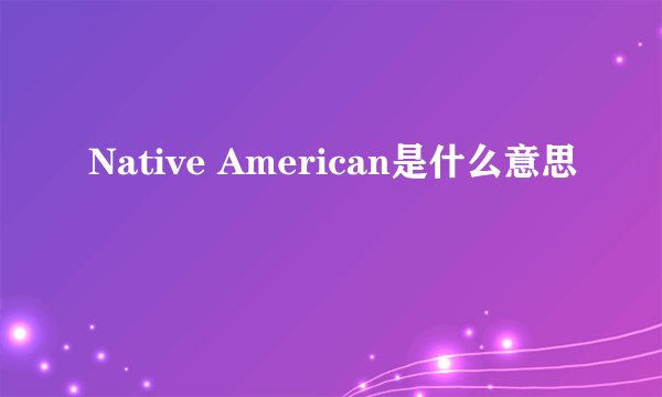 Native American是什么意思