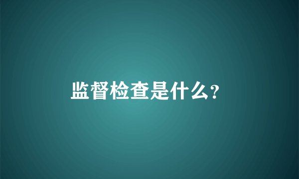 监督检查是什么？
