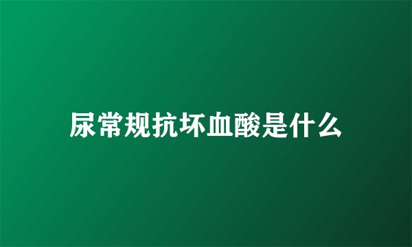 尿常规抗坏血酸是什么