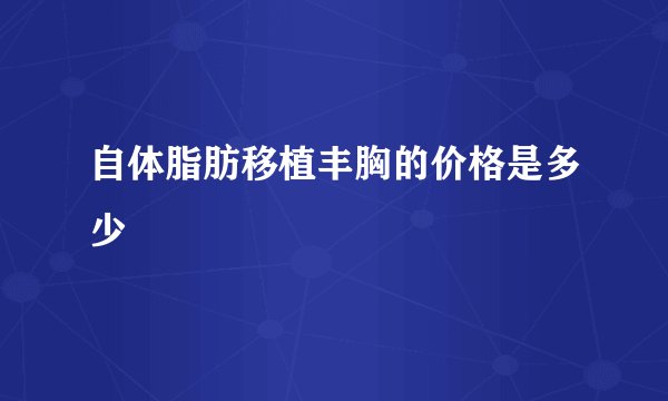 自体脂肪移植丰胸的价格是多少