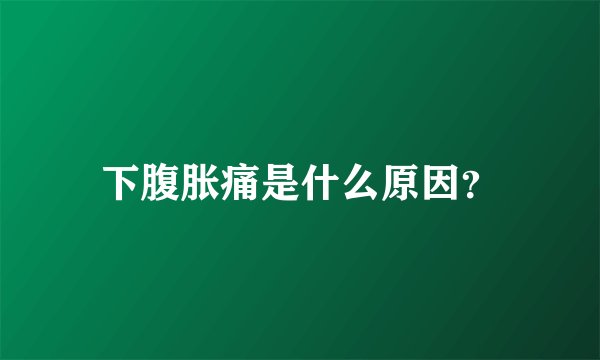 下腹胀痛是什么原因？