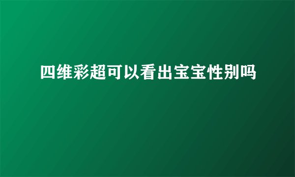 四维彩超可以看出宝宝性别吗