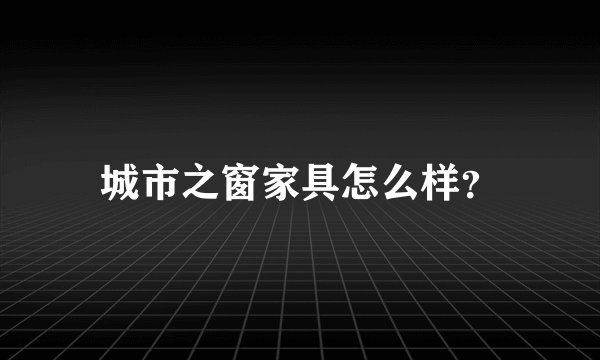城市之窗家具怎么样？