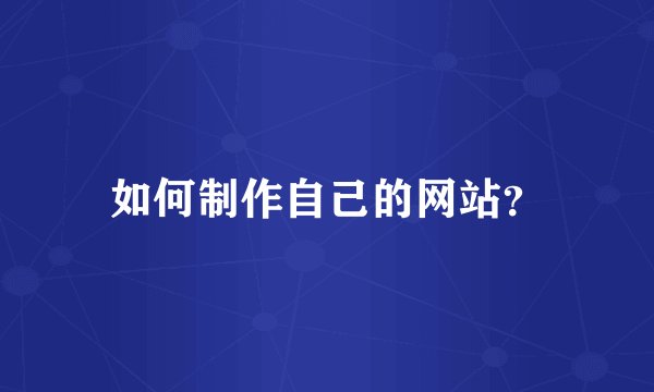 如何制作自己的网站？