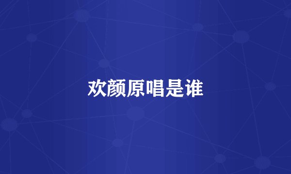 欢颜原唱是谁