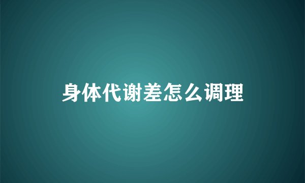 身体代谢差怎么调理