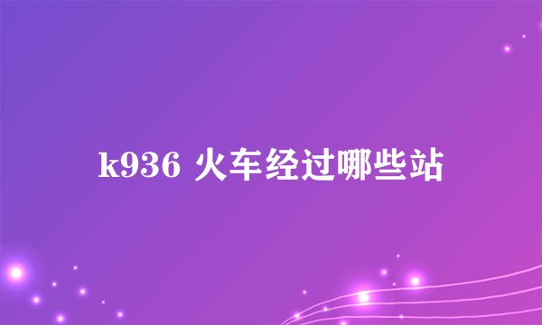 k936 火车经过哪些站