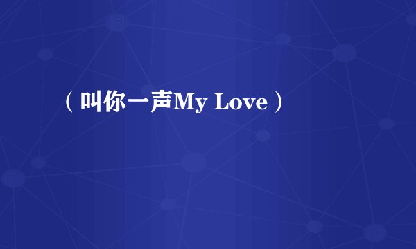 （叫你一声My Love）