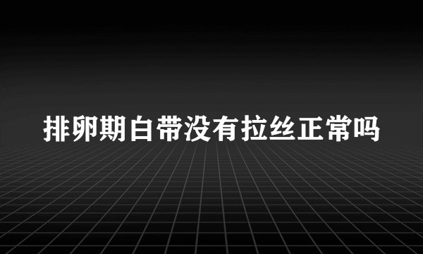 排卵期白带没有拉丝正常吗