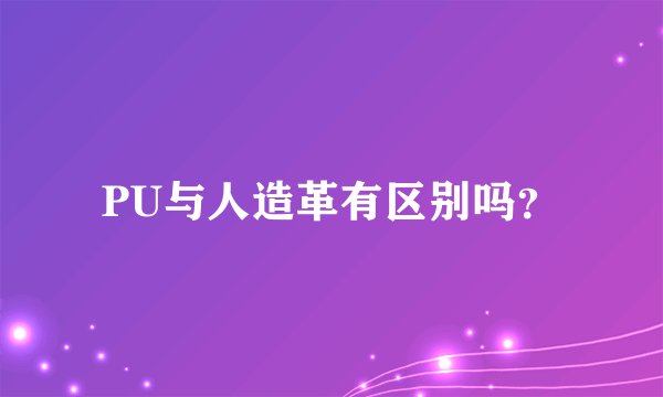 PU与人造革有区别吗？
