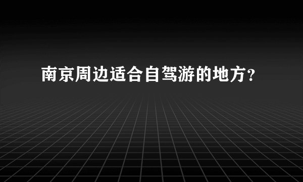 南京周边适合自驾游的地方?