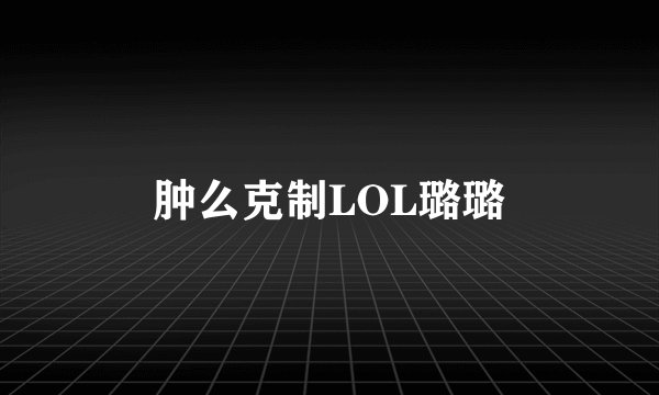 肿么克制LOL璐璐