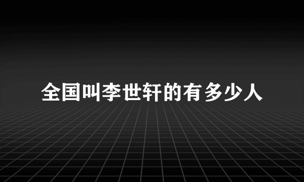 全国叫李世轩的有多少人