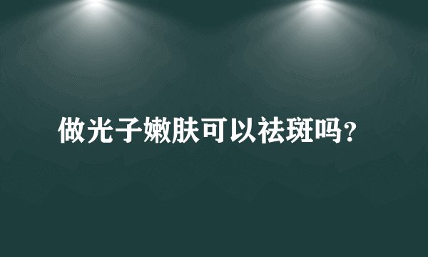 做光子嫩肤可以祛斑吗？