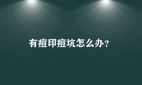 有痘印痘坑怎么办？