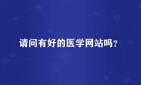 请问有好的医学网站吗？