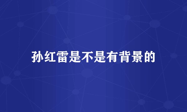 孙红雷是不是有背景的