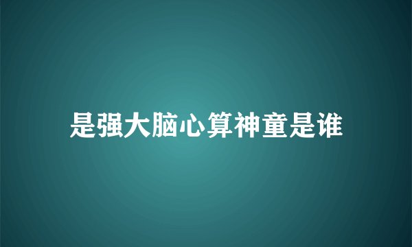 是强大脑心算神童是谁