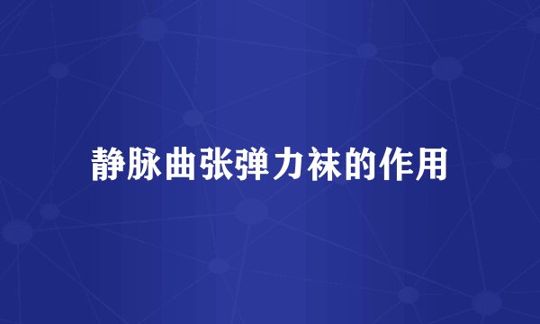 静脉曲张弹力袜的作用