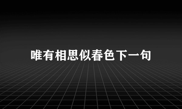 唯有相思似春色下一句