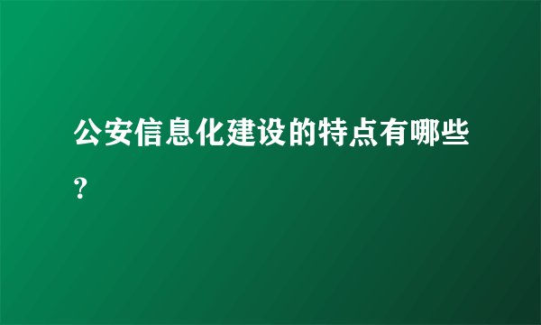 公安信息化建设的特点有哪些？