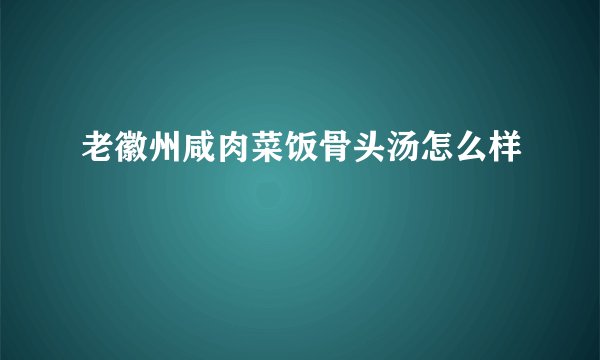 老徽州咸肉菜饭骨头汤怎么样
