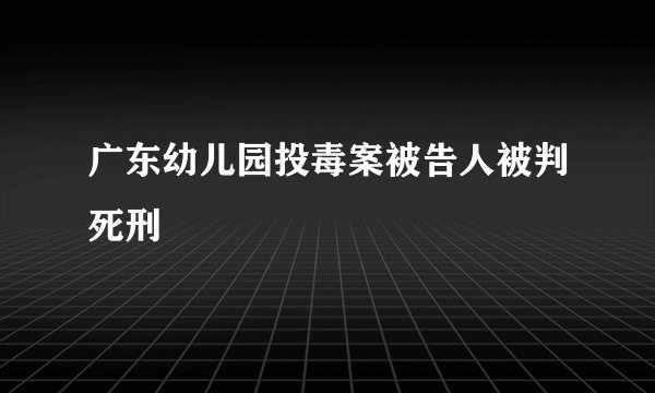广东幼儿园投毒案被告人被判死刑