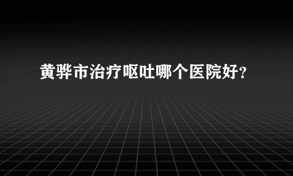 黄骅市治疗呕吐哪个医院好？