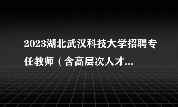 2023湖北武汉科技大学招聘专任教师（含高层次人才）120人公告