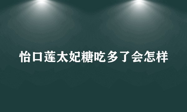 怡口莲太妃糖吃多了会怎样