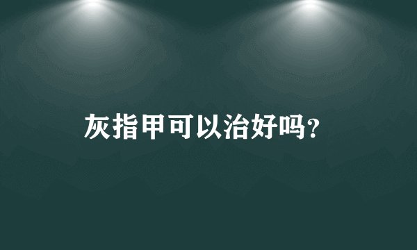 灰指甲可以治好吗？
