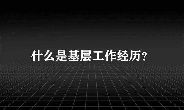 什么是基层工作经历?