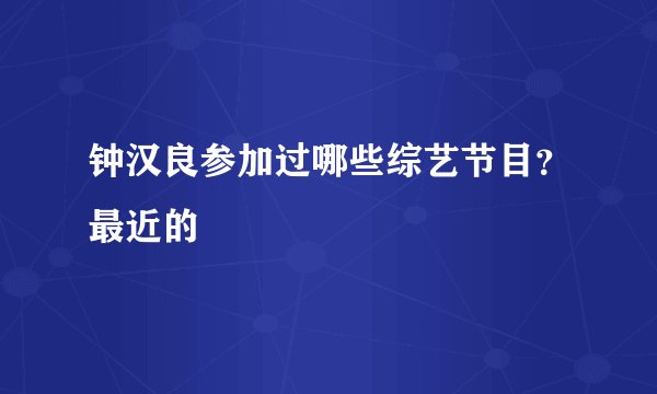 钟汉良参加过哪些综艺节目？最近的