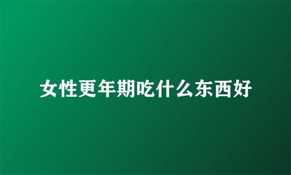 女性更年期吃什么东西好