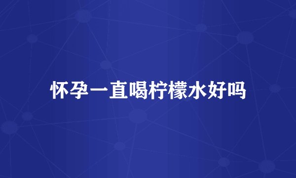 怀孕一直喝柠檬水好吗