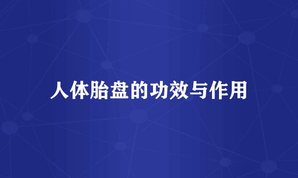 人体胎盘的功效与作用
