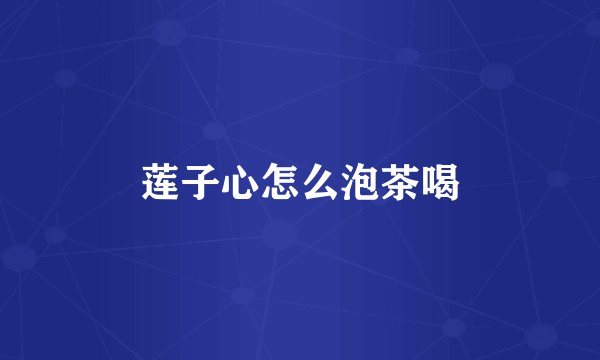 莲子心怎么泡茶喝