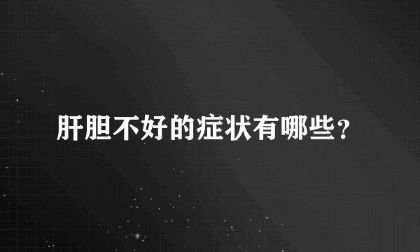 肝胆不好的症状有哪些？