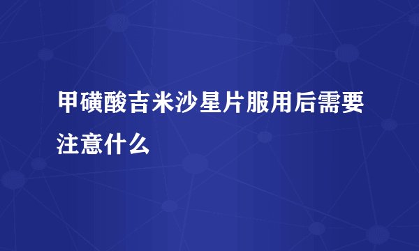 甲磺酸吉米沙星片服用后需要注意什么