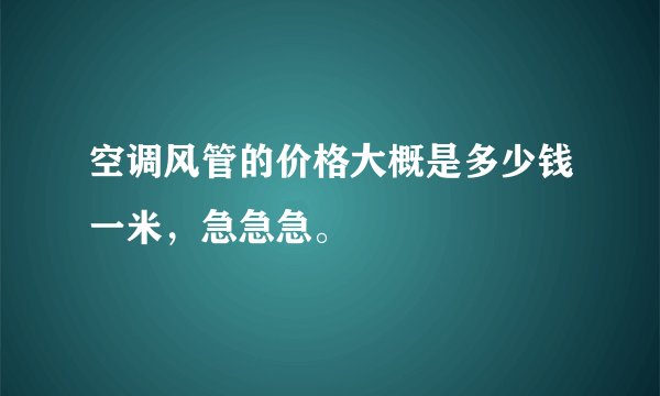 空调风管的价格大概是多少钱一米，急急急。
