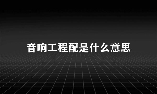 音响工程配是什么意思