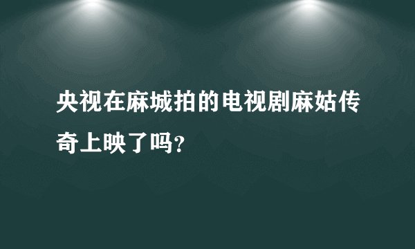 央视在麻城拍的电视剧麻姑传奇上映了吗？