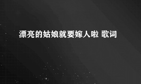 漂亮的姑娘就要嫁人啦 歌词