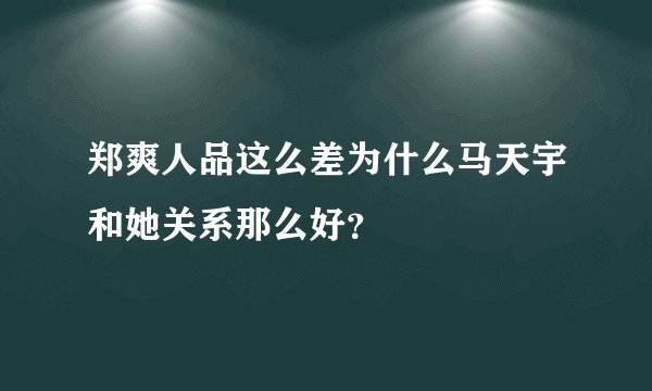 郑爽人品这么差为什么马天宇和她关系那么好?